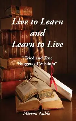 Vivre pour apprendre et apprendre pour vivre : Des pépites de sagesse qui ont fait leurs preuves - Live to Learn and Learn to Live: Tried and True Nuggets of Wisdom