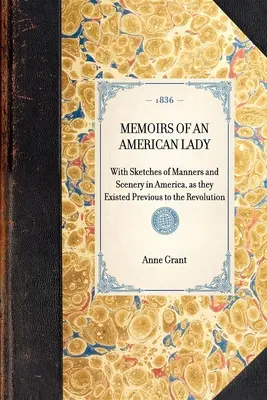 MEMOIRS OF AN AMERICAN LADY With Sketches of Manners and Scenery in America, as they Existed Previous to the Revolution (Souvenirs d'une dame américaine avec des croquis des mœurs et des paysages en Amérique, tels qu'ils existaient avant la révolution). - MEMOIRS OF AN AMERICAN LADY With Sketches of Manners and Scenery in America, as they Existed Previous to the Revolution