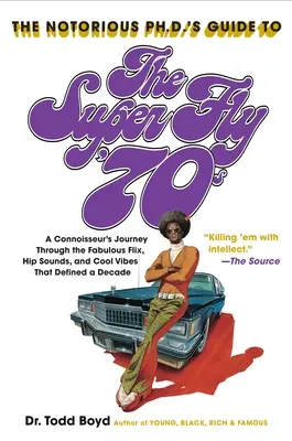 The Notorious Phd's Guide to the Super Fly '70s : A Connoisseur's Journey Through the Fabulous Flix, Hip Sounds, and Cool Vibes That Defined a Decade (en anglais) - The Notorious Phd's Guide to the Super Fly '70s: A Connoisseur's Journey Through the Fabulous Flix, Hip Sounds, and Cool Vibes That Defined a Decade