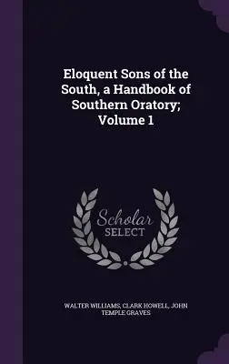 Eloquent Sons of the South, a Handbook of Southern Oratory ; Volume 1 (en anglais) - Eloquent Sons of the South, a Handbook of Southern Oratory; Volume 1