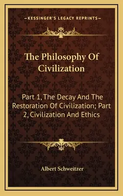 La philosophie de la civilisation : Première partie, La décadence et la restauration de la civilisation ; Deuxième partie, La civilisation et l'éthique - The Philosophy Of Civilization: Part 1, The Decay And The Restoration Of Civilization; Part 2, Civilization And Ethics