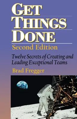 Faites ce que vous avez à faire : Douze secrets pour créer et diriger des équipes exceptionnelles - Get Things Done: Twelve Secrets of Creating and Leading Exceptional Teams