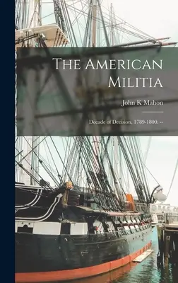 La milice américaine : Une décennie de décisions, 1789-1800. -- - The American Militia: Decade of Decision, 1789-1800. --