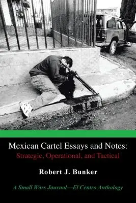 Mexican Cartel Essays and Notes (Essais et notes sur les cartels mexicains) : Strategic, Operational, and Tactical : A Small Wars Journal-El Centro Anthology - Mexican Cartel Essays and Notes: Strategic, Operational, and Tactical: A Small Wars Journal-El Centro Anthology