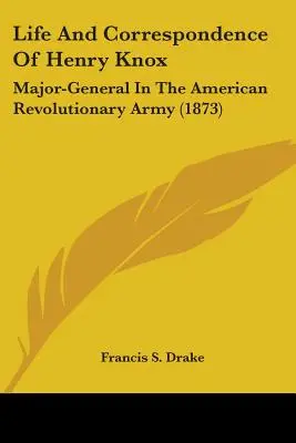 Vie et correspondance de Henry Knox : Major-général de l'armée révolutionnaire américaine (1873) - Life And Correspondence Of Henry Knox: Major-General In The American Revolutionary Army (1873)