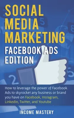 Social Media Marketing : Facebook Ads Edition : Comment tirer parti de la puissance des publicités Facebook pour faire monter en flèche toute entreprise ou marque que vous avez sur Facebook - Social Media Marketing: Facebook Ads Edition: How to Leverage the Power of Facebook Ads to Skyrocket Any Business Or Brand You Have on Faceboo