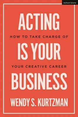 L'art dramatique est votre affaire : Comment prendre en charge votre carrière créative - Acting Is Your Business: How to Take Charge of Your Creative Career