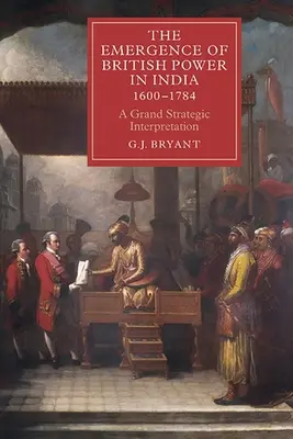 L'émergence de la puissance britannique en Inde, 1600-1784 : Une grande interprétation stratégique - The Emergence of British Power in India, 1600-1784: A Grand Strategic Interpretation