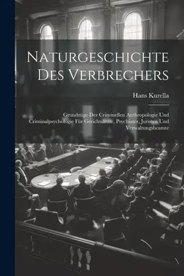 Naturgeschichte Des Verbrechers : Grundzge Der Criminellen Anthropologie Und Criminalpsychologie Fr Gerichtsrzte, Psychiater, Juristen Und Verwaltun - Naturgeschichte Des Verbrechers: Grundzge Der Criminellen Anthropologie Und Criminalpsychologie Fr Gerichtsrzte, Psychiater, Juristen Und Verwaltun