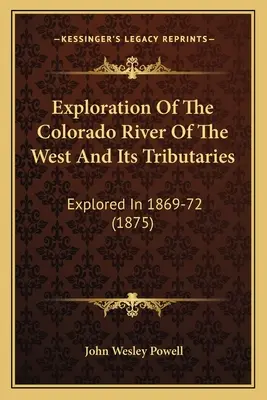 Exploration du fleuve Colorado de l'Ouest et de ses affluents : Exploration du fleuve Colorado de l'Ouest et de ses affluents : explorés en 1869-72 (1875) - Exploration Of The Colorado River Of The West And Its Tributaries: Explored In 1869-72 (1875)