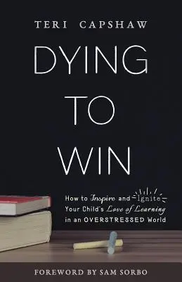 Mourir pour gagner : comment inspirer et enflammer l'amour de l'apprentissage chez votre enfant dans un monde stressé - Dying to Win: How to Inspire and Ignite Your Child's Love of Learning in an Overstressed World