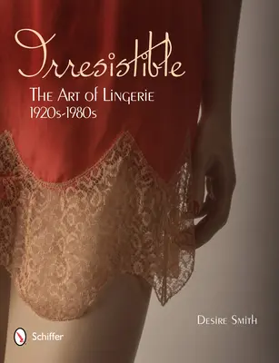 Irresistible : L'art de la lingerie, 1920-1980 : L'art de la lingerie, années 1920-1980 - Irresistible: The Art of Lingerie, 1920s-1980s: The Art of Lingerie, 1920s-1980s