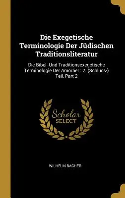 Die Exegetische Terminologie Der Jdischen Traditionsliteratur : Die Bibel- Und Traditionsexegetische Terminologie Der Amorer : 2. (Schluss-) Teil, Par - Die Exegetische Terminologie Der Jdischen Traditionsliteratur: Die Bibel- Und Traditionsexegetische Terminologie Der Amorer: 2. (Schluss-) Teil, Par