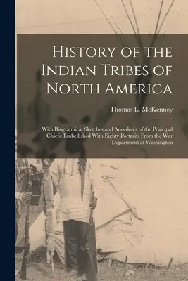 Histoire des tribus indiennes d'Amérique du Nord : Avec des croquis biographiques et des anecdotes sur les principaux chefs : Agrémenté de quatre-vingts portraits Fro - History of the Indian Tribes of North America: With Biographical Sketches and Anecdotes of the Principal Chiefs: Embellished With Eighty Portraits Fro