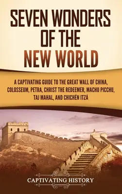 Les sept merveilles du Nouveau Monde : Un guide captivant de la Grande Muraille de Chine, du Colisée, de Pétra, du Christ Rédempteur, du Machu Picchu, du Taj Mahal et du Ch... - Seven Wonders of the New World: A Captivating Guide to the Great Wall of China, Colosseum, Petra, Christ the Redeemer, Machu Picchu, Taj Mahal, and Ch