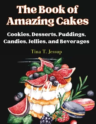 Le livre des gâteaux étonnants : Biscuits, desserts, puddings, bonbons, gelées et boissons - The Book of Amazing Cakes: Cookies, Desserts, Puddings, Candies, Jellies, and Beverages
