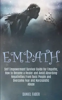 Empath : Guide de survie pour les empathes, comment devenir un guérisseur et éviter d'absorber les négativités des personnes toxiques. - Empath: Self Empowerment Survival Guide for Empaths, How to Become a Healer and Avoid Absorbing Negativities From Toxic People