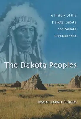 Les peuples dakota : Une histoire des Dakota, Lakota et Nakota jusqu'en 1863 - The Dakota Peoples: A History of the Dakota, Lakota and Nakota through 1863