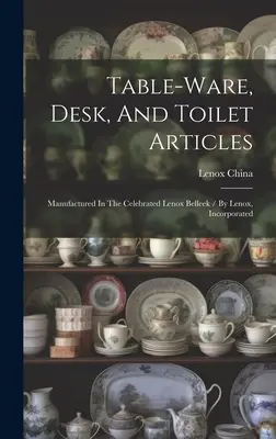 Table-ware, Desk, And Toilet Articles : Manufactured In The Celebrated Lenox Belleek / By Lenox, Incorporated ((Firm) Lenox China) - Table-ware, Desk, And Toilet Articles: Manufactured In The Celebrated Lenox Belleek / By Lenox, Incorporated ((Firm) Lenox China)