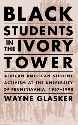 Les étudiants noirs dans la tour d'ivoire : L'activisme des étudiants afro-américains à l'université de Pennsylvanie, 1967-1990 - Black Students in the Ivory Tower: African American Student Activism at the University of Pennsylvania, 1967-1990