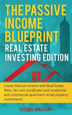 The Passive Income Blueprint : Real Estate Investing Edition : Créez des revenus passifs avec l'immobilier, les Reits, les Tax Lien Certificates et le Residential an - The Passive Income Blueprint: Real Estate Investing Edition: Create Passive Income with Real Estate, Reits, Tax Lien Certificates and Residential an