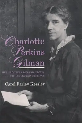 Charlotte Perkins Gilman : Son progrès vers l'utopie, avec une sélection d'écrits - Charlotte Perkins Gilman: Her Progress Toward Utopia, with Selected Writings