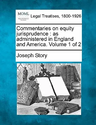 Commentaires sur la jurisprudence en matière d'équité : telle qu'elle est administrée en Angleterre et en Amérique. Volume 1 de 2 - Commentaries on equity jurisprudence: as administered in England and America. Volume 1 of 2