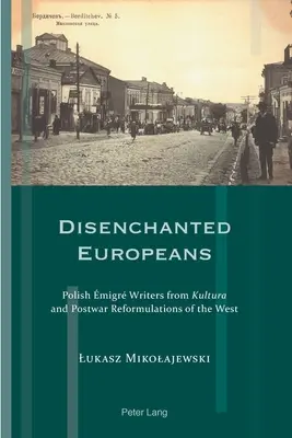 Des Européens désenchantés : Les écrivains migrateurs polonais de Kultura et les reformulations de l'Occident dans l'après-guerre - Disenchanted Europeans: Polish migr Writers from Kultura and Postwar Reformulations of the West