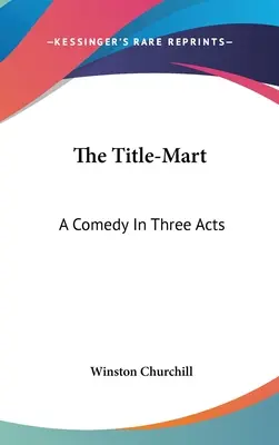 Le Titre-Mart : Une comédie en trois actes - The Title-Mart: A Comedy In Three Acts