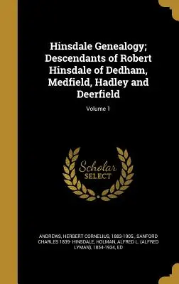 Hinsdale Genealogy ; Descendants of Robert Hinsdale of Dedham, Medfield, Hadley and Deerfield ; Volume 1 - Hinsdale Genealogy; Descendants of Robert Hinsdale of Dedham, Medfield, Hadley and Deerfield; Volume 1
