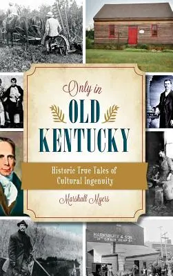 Only in Old Kentucky : Histoires vraies et historiques de l'ingéniosité culturelle - Only in Old Kentucky: Historic True Tales of Cultural Ingenuity