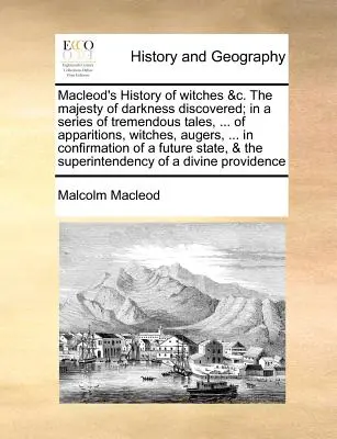 L'histoire des sorcières de MacLeod &C. la majesté des ténèbres découverte ; dans une série de récits impressionnants, ... d'apparitions, de sorcières, d'aiguilles, ... dans Conf - MacLeod's History of Witches &C. the Majesty of Darkness Discovered; In a Series of Tremendous Tales, ... of Apparitions, Witches, Augers, ... in Conf