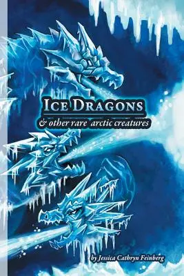 Dragons de glace et autres créatures arctiques rares : Guide de terrain - Ice Dragons & Other Rare Arctic Creatures: A Field Guide