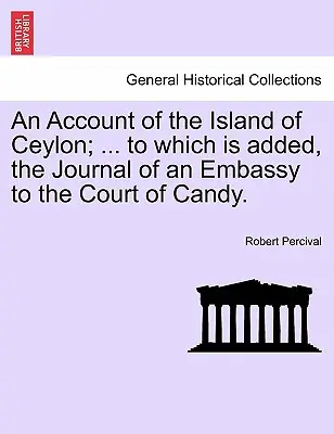 Récit de l'île de Ceylan ; ... auquel s'ajoute le journal d'une ambassade à la cour de Candy. - An Account of the Island of Ceylon; ... to Which Is Added, the Journal of an Embassy to the Court of Candy.