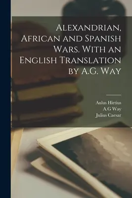 Guerres d'Alexandrie, d'Afrique et d'Espagne. Avec une traduction anglaise par A.G. Way - Alexandrian, African and Spanish Wars. With an English Translation by A.G. Way