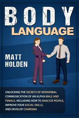 Le langage du corps : Les secrets de la communication non verbale d'un homme ou d'une femme alpha, y compris la façon d'analyser les gens, d'améliorer la qualité de la vie et d'améliorer les relations. - Body Language: Unlocking the Secrets of Nonverbal Communication of an Alpha Male and Female, Including How to Analyze People, Improve