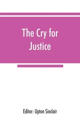 Le cri de la justice ; une anthologie de la littérature de protestation sociale ; les écrits de philosophes, poètes, romanciers, réformateurs sociaux, et autres qui - The cry for justice; an anthology of the literature of social protest; the writings of philosophers, poets, novelists, social reformers, and others wh