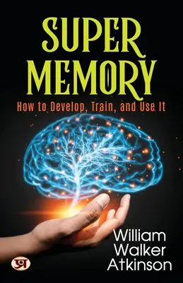 La super mémoire : Comment la développer, l'entraîner et l'utiliser - Super Memory: How To Develop, Train, and Use It