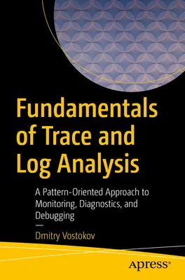 Principes fondamentaux de l'analyse des traces et des journaux : Une approche orientée vers les modèles pour la surveillance, le diagnostic et le débogage - Fundamentals of Trace and Log Analysis: A Pattern-Oriented Approach to Monitoring, Diagnostics, and Debugging