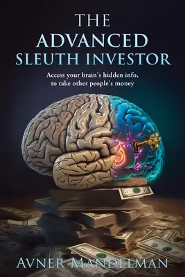 L'investisseur avisé : Accédez aux informations cachées de votre cerveau pour prendre l'argent des autres - The Advanced Sleuth Investor: Access your brain's hidden info, to take other people's money