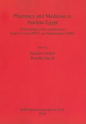 Pharmacie et médecine dans l'Égypte ancienne : Actes des conférences tenues au Caire (2007) et à Manchester (2008) - Pharmacy and Medicine in Ancient Egypt: Proceedings of the conferences held in Cairo (2007) and Manchester (2008)