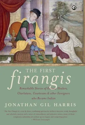 Les premiers Firangis : Histoires remarquables de héros, guérisseurs, charlatans, courtisanes et autres étrangers devenus indiens - The First Firangis: Remarkable Stories of Heroes, Healers, Charlatans, Courtesans & other Foreigners who Became Indian