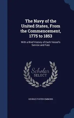 La marine des États-Unis, du début, 1775 à 1853 : Avec une brève histoire du service et du destin de chaque navire - The Navy of the United States, From the Commencement, 1775 to 1853: With a Brief History of Each Vessel's Service and Fate