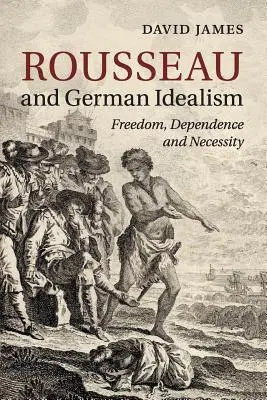 Rousseau et l'idéalisme allemand : Liberté, dépendance et nécessité - Rousseau and German Idealism: Freedom, Dependence and Necessity