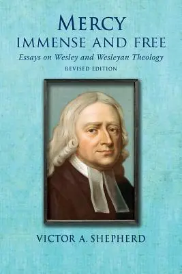 Miséricorde immense et gratuite : Essais d'histoire et de théologie wesleyennes - Mercy Immense and Free: Essays in Wesleyan History and Theology