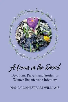 Un crocus dans le désert : Devotions, prières et histoires pour les femmes qui vivent l'infertilité - A Crocus in the Desert: Devotions, Prayers, and Stories for Women Experiencing Infertility