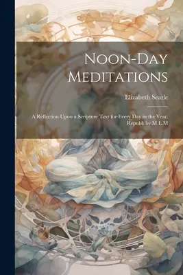 Méditations de midi : Une réflexion sur un texte de l'Écriture pour chaque jour de l'année. Republ. par M.L.M - Noon-Day Meditations: A Reflection Upon a Scripture Text for Every Day in the Year. Republ. by M.L.M