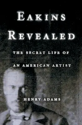 Eakins révélé : La vie secrète d'un artiste américain - Eakins Revealed: The Secret Life of an American Artist