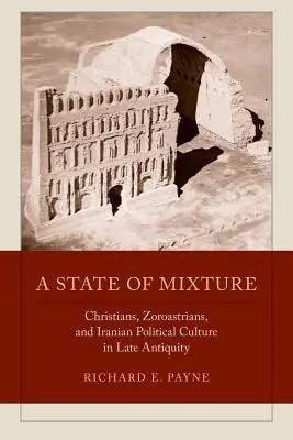 Un état de mélange : Chrétiens, zoroastriens et culture politique iranienne dans l'Antiquité tardive Volume 56 - A State of Mixture: Christians, Zoroastrians, and Iranian Political Culture in Late Antiquity Volume 56