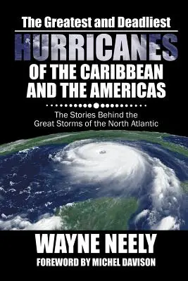Les ouragans les plus importants et les plus meurtriers des Caraïbes et des Amériques : L'histoire des grandes tempêtes de l'Atlantique Nord - The Greatest and Deadliest Hurricanes of the Caribbean and the Americas: The Stories Behind the Great Storms of the North Atlantic